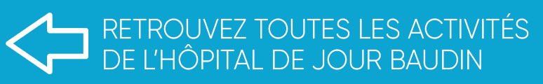 Retrouvez toutes les activités de l'Hôpital de Jour Baudin Retrouvez toutes les activités de l'Hôpital de Jour Baudin